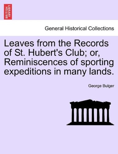 Leaves from the Records of St. Hubert's Club; or, Reminiscences of sporting expeditions in many lands.