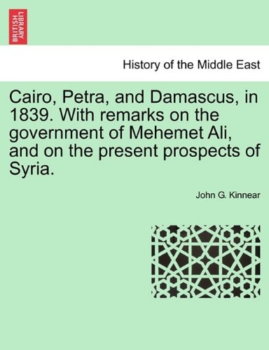 Cairo, Petra, and Damascus, in 1839. With remarks on the government of Mehemet Ali, and on the present prospects of Syria.