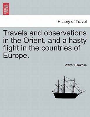 Travels and observations in the Orient, and a hasty flight in the countries of Europe.