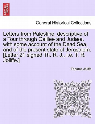 Letters from Palestine, descriptive of a Tour through Galilee and Judæa, with some account of the Dead Sea, and of the present state of Jerusalem. [Letter 21 signed Th. R. J., i.e. T. R. Joliffe.]