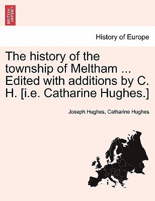The history of the township of Meltham ... Edited with additions by C. H. [i.e. Catharine Hughes.]