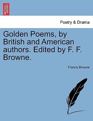Golden Poems, by British and American authors. Edited by F. F. Browne.