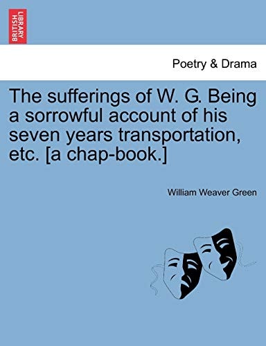 The sufferings of W. G. Being a sorrowful account of his seven years transportation, etc. [a chap-book.]