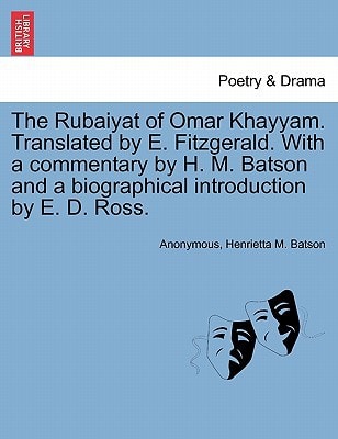 The Rubaiyat of Omar Khayyam. Translated by E. Fitzgerald. With a commentary by H. M. Batson and a biographical introduction by E. D. Ross.