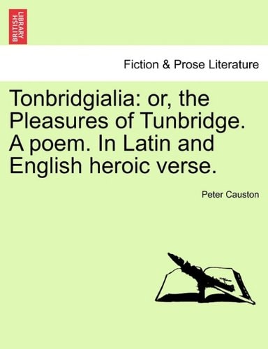 Tonbridgialia: or, the Pleasures of Tunbridge. A poem. In Latin and English heroic verse.