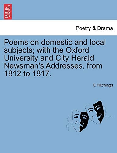 Poems on domestic and local subjects; with the Oxford University and City Herald Newsman's Addresses, from 1812 to 1817.