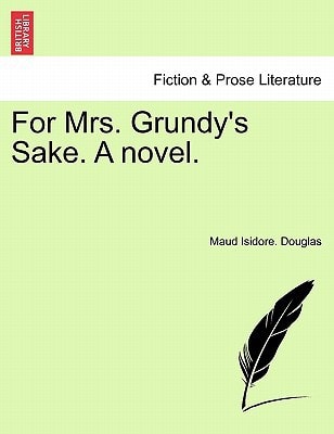 For Mrs. Grundy's Sake. A novel.