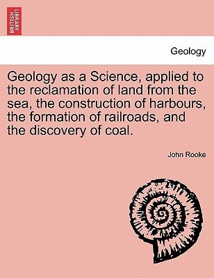 Geology as a Science, applied to the reclamation of land from the sea, the construction of harbours, the formation of railroads, and the discovery of coal.
