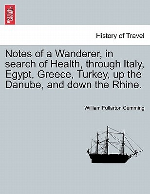 Notes of a Wanderer, in search of Health, through Italy, Egypt, Greece, Turkey, up the Danube, and down the Rhine.