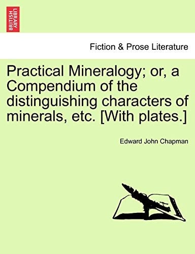 Practical Mineralogy; or, a Compendium of the distinguishing characters of minerals, etc. [With plates.]