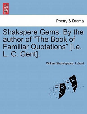 Shakspere Gems. By the author of "The Book of Familiar Quotations" [i.e. L. C. Gent].