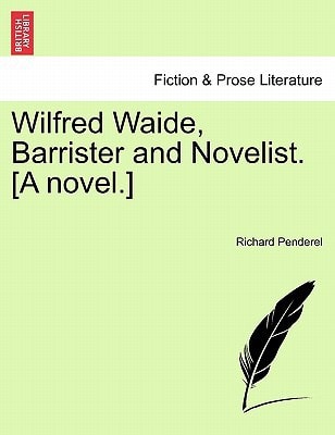 Wilfred Waide, Barrister and Novelist. [A novel.]