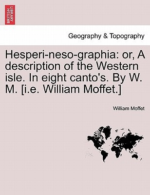 Hesperi-neso-graphia: or, A description of the Western isle. In eight canto's. By W. M. [i.e. William Moffet.]