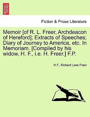 Memoir [of R. L. Freer, Archdeacon of Hereford]; Extracts of Speeches; Diary of Journey to America, etc. In Memoriam. [Compiled by his widow, H. F., i.e. H. Freer.] F.P.