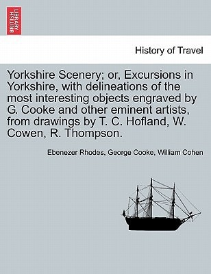 Yorkshire Scenery; or, Excursions in Yorkshire, with delineations of the most interesting objects engraved by G. Cooke and other eminent artists, from drawings by T. C. Hofland, W. Cowen, R. Thompson.
