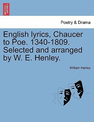 English lyrics, Chaucer to Poe. 1340-1809. Selected and arranged by W. E. Henley.