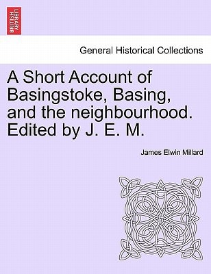 A Short Account of Basingstoke, Basing, and the neighbourhood. Edited by J. E. M.
