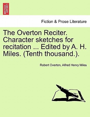 The Overton Reciter. Character sketches for recitation ... Edited by A. H. Miles. (Tenth thousand.).