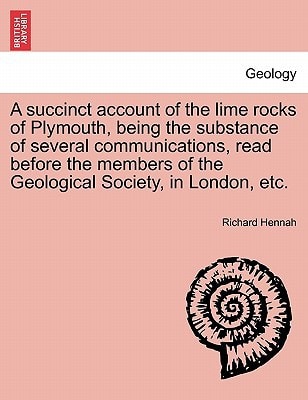 A succinct account of the lime rocks of Plymouth, being the substance of several communications, read before the members of the Geological Society, in London, etc.