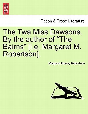 The Twa Miss Dawsons. By the author of "The Bairns" [i.e. Margaret M. Robertson].