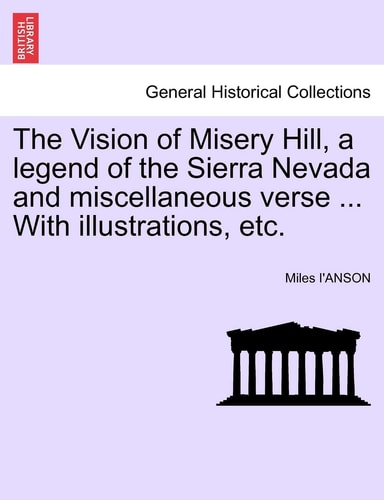 The Vision of Misery Hill, a legend of the Sierra Nevada and miscellaneous verse ... With illustrations, etc.