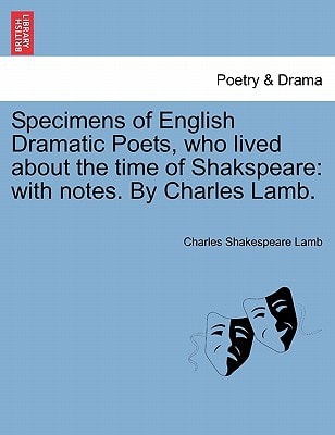 Specimens of English Dramatic Poets, who lived about the time of Shakspeare: with notes. By Charles Lamb.