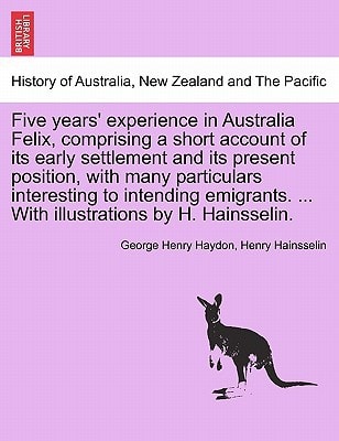Five years' experience in Australia Felix, comprising a short account of its early settlement and its present position, with many particulars ... ... With illustrations by H. Hainsselin.
