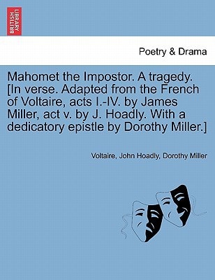 Mahomet the Impostor. A tragedy. [In verse. Adapted from the French of Voltaire, acts I.-IV. by James Miller, act v. by J. Hoadly. With a dedicatory epistle by Dorothy Miller.]