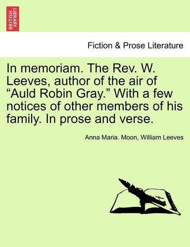 In Memoriam. the REV. W. Leeves, Author of the Air of "Auld Robin Gray." with a Few Notices of Other Members of His Family. in Prose and Verse.