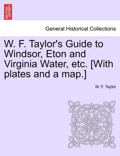 W. F. Taylor's Guide to Windsor, Eton and Virginia Water, etc. [With plates and a map.]