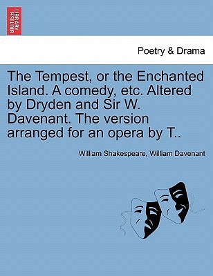 The Tempest, or the Enchanted Island. A comedy, etc. Altered by Dryden and Sir W. Davenant. The version arranged for an opera by T..