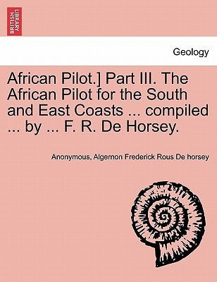 African Pilot.] Part III. The African Pilot for the South and East Coasts ... compiled ... by ... F. R. De Horsey.