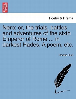 Nero: or, the trials, battles and adventures of the sixth Emperor of Rome ... in darkest Hades. A poem, etc.