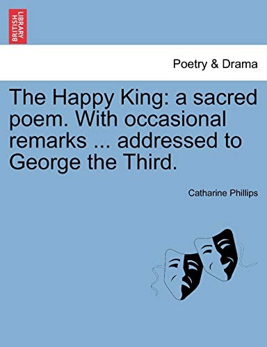 The Happy King: a sacred poem. With occasional remarks ... addressed to George the Third.