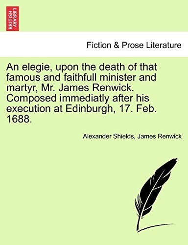 An elegie, upon the death of that famous and faithfull minister and martyr, Mr. James Renwick. Composed immediatly after his execution at Edinburgh, 17. Feb. 1688.