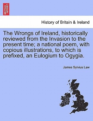 The Wrongs of Ireland, historically reviewed from the Invasion to the present time; a national poem, with copious illustrations, to which is prefixed, an Eulogium to Ogygia.