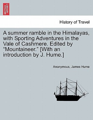 A summer ramble in the Himalayas, with Sporting Adventures in the Vale of Cashmere. Edited by "Mountaineer." [With an introduction by J. Hume.]