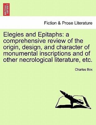 Elegies and Epitaphs: a comprehensive review of the origin, design, and character of monumental inscriptions and of other necrological literature, etc.