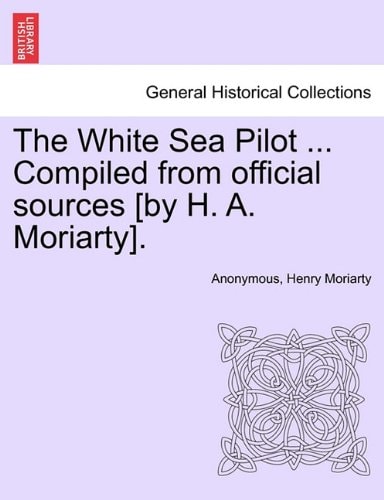 The White Sea Pilot ... Compiled from official sources [by H. A. Moriarty].