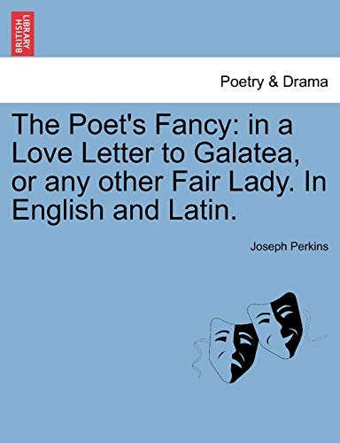 The Poet's Fancy: in a Love Letter to Galatea, or any other Fair Lady. In English and Latin.