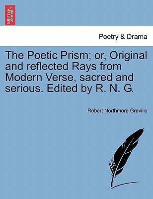 The Poetic Prism; or, Original and reflected Rays from Modern Verse, sacred and serious. Edited by R. N. G.