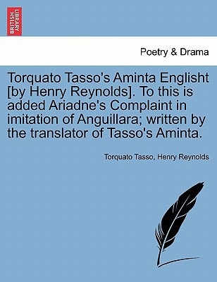 Torquato Tasso's Aminta Englisht [by Henry Reynolds]. To this is added Ariadne's Complaint in imitation of Anguillara; written by the translator of Tasso's Aminta.