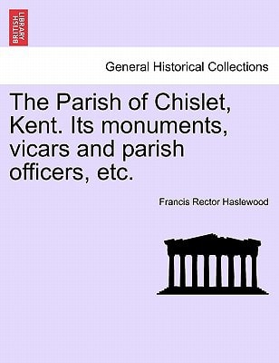 The Parish of Chislet, Kent. Its monuments, vicars and parish officers, etc.