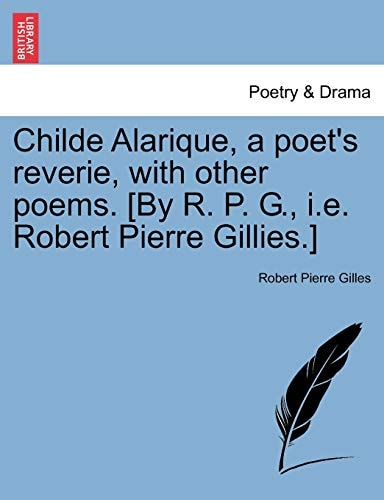 Childe Alarique, a poet's reverie, with other poems. [By R. P. G., i.e. Robert Pierre Gillies.]