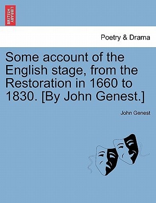 Some account of the English stage, from the Restoration in 1660 to 1830. [By John Genest.] VOL I.