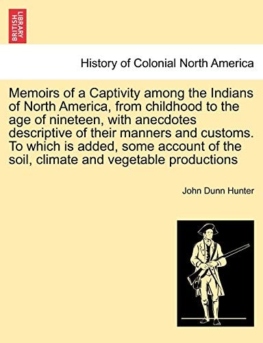 Memoirs of a Captivity among the Indians of North America, from childhood to the age of nineteen, with anecdotes descriptive of their manners and ... and vegetable productions. THIRD EDITION
