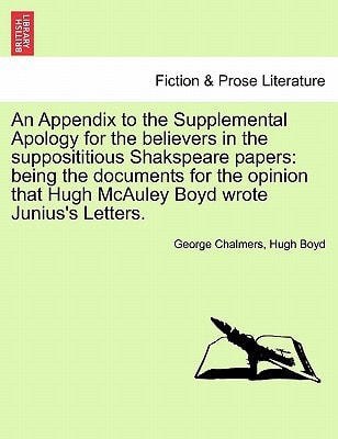 An Appendix to the Supplemental Apology for the believers in the supposititious Shakspeare papers: being the documents for the opinion that Hugh McAuley Boyd wrote Junius's Letters.