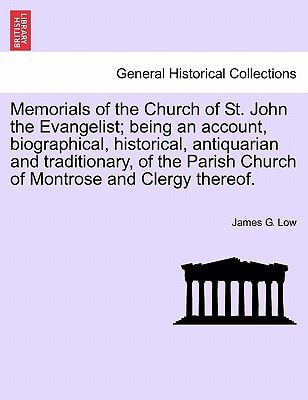 Memorials of the Church of St. John the Evangelist; being an account, biographical, historical, antiquarian and traditionary, of the Parish Church of Montrose and Clergy thereof.