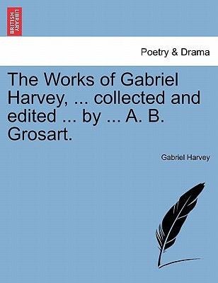 The Works of Gabriel Harvey, ... collected and edited ... by ... A. B. Grosart.