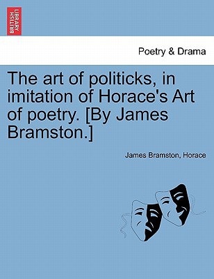 The art of politicks, in imitation of Horace's Art of poetry. [By James Bramston.]